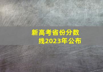 新高考省份分数线2023年公布