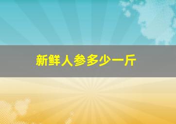 新鲜人参多少一斤