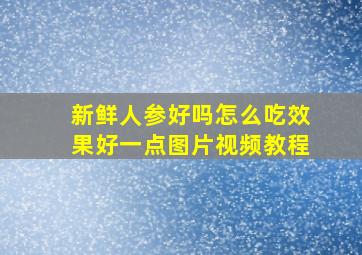 新鲜人参好吗怎么吃效果好一点图片视频教程