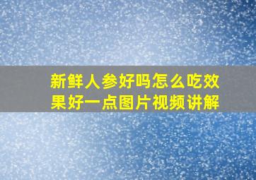 新鲜人参好吗怎么吃效果好一点图片视频讲解