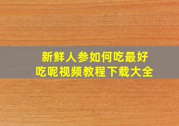 新鲜人参如何吃最好吃呢视频教程下载大全