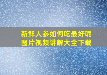 新鲜人参如何吃最好呢图片视频讲解大全下载