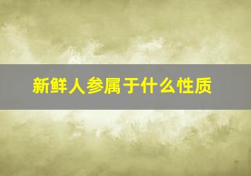 新鲜人参属于什么性质