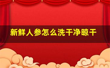 新鲜人参怎么洗干净晾干