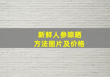 新鲜人参晾晒方法图片及价格