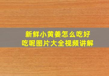 新鲜小黄姜怎么吃好吃呢图片大全视频讲解