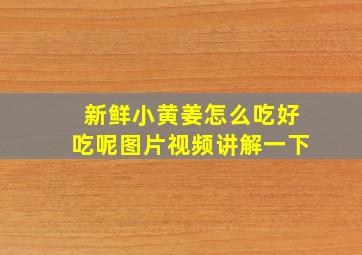 新鲜小黄姜怎么吃好吃呢图片视频讲解一下