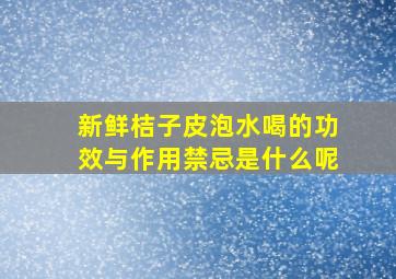 新鲜桔子皮泡水喝的功效与作用禁忌是什么呢