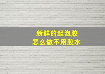 新鲜的起泡胶怎么做不用胶水