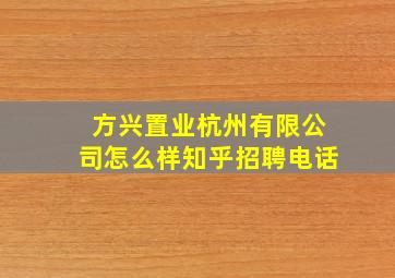 方兴置业杭州有限公司怎么样知乎招聘电话