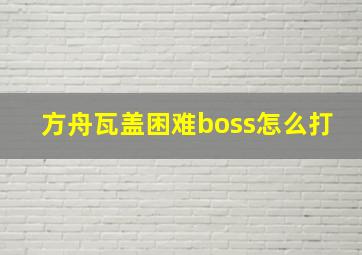 方舟瓦盖困难boss怎么打