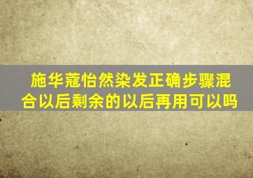 施华蔻怡然染发正确步骤混合以后剩余的以后再用可以吗