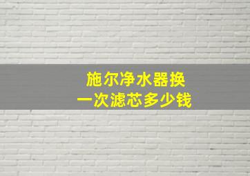 施尔净水器换一次滤芯多少钱