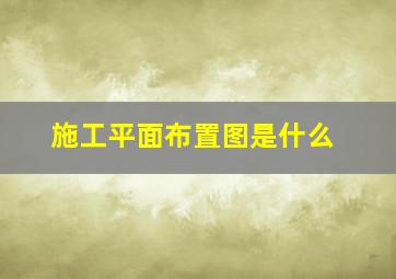 施工平面布置图是什么