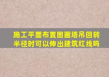 施工平面布置图画塔吊回转半径时可以伸出建筑红线吗