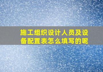 施工组织设计人员及设备配置表怎么填写的呢