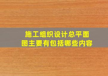 施工组织设计总平面图主要有包括哪些内容