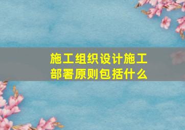 施工组织设计施工部署原则包括什么