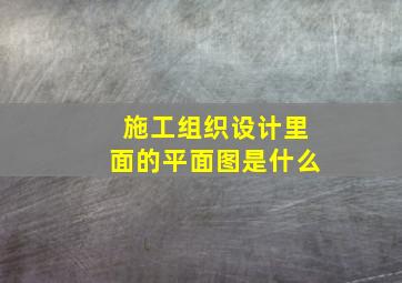 施工组织设计里面的平面图是什么