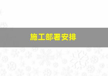 施工部署安排