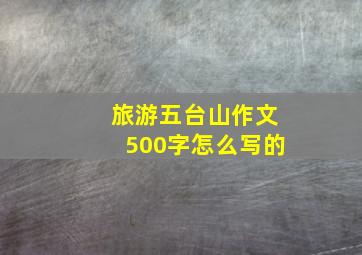 旅游五台山作文500字怎么写的