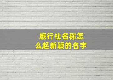 旅行社名称怎么起新颖的名字