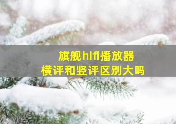 旗舰hifi播放器横评和竖评区别大吗