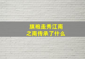 旗袍走秀江南之南传承了什么