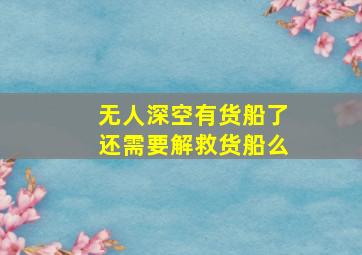 无人深空有货船了还需要解救货船么