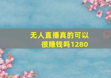 无人直播真的可以很赚钱吗1280