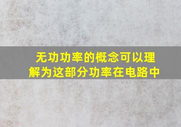 无功功率的概念可以理解为这部分功率在电路中