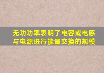 无功功率表明了电容或电感与电源进行能量交换的规模