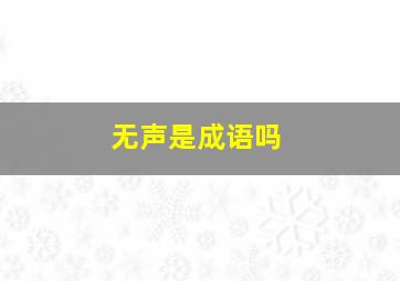 无声是成语吗