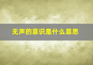 无声的意识是什么意思