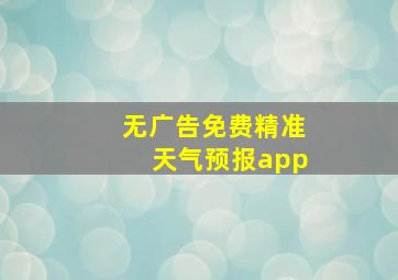 无广告免费精准天气预报app