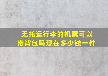 无托运行李的机票可以带背包吗现在多少钱一件