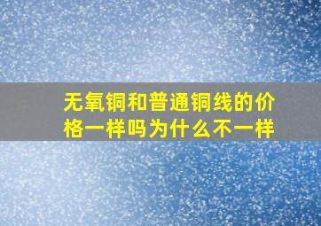 无氧铜和普通铜线的价格一样吗为什么不一样