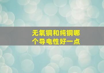 无氧铜和纯铜哪个导电性好一点