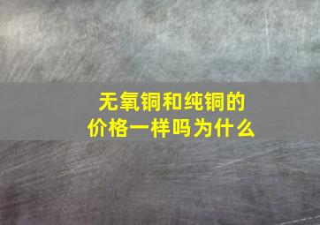 无氧铜和纯铜的价格一样吗为什么