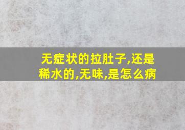 无症状的拉肚子,还是稀水的,无味,是怎么病