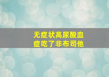 无症状高尿酸血症吃了非布司他