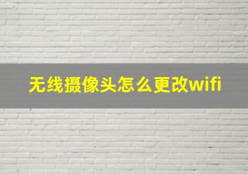 无线摄像头怎么更改wifi