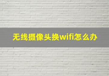 无线摄像头换wifi怎么办