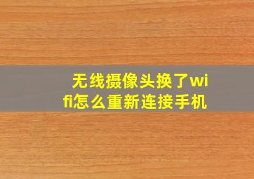 无线摄像头换了wifi怎么重新连接手机