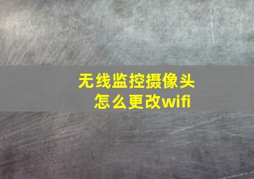 无线监控摄像头怎么更改wifi