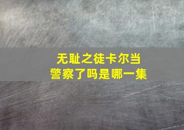 无耻之徒卡尔当警察了吗是哪一集