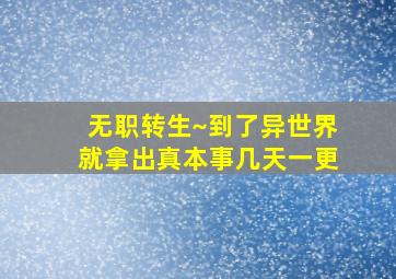 无职转生~到了异世界就拿出真本事几天一更