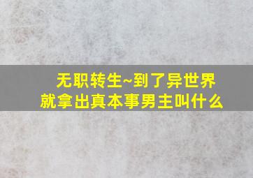 无职转生~到了异世界就拿出真本事男主叫什么