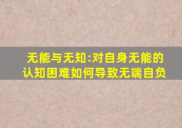 无能与无知:对自身无能的认知困难如何导致无端自负