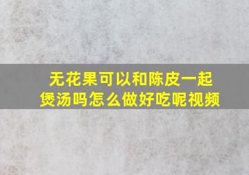 无花果可以和陈皮一起煲汤吗怎么做好吃呢视频